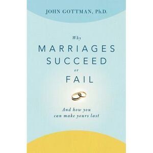Why Marriages Succeed or Fail: And How You Can Make Yours Last -- John Gottman